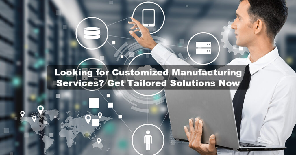 Customized Manufacturing Services | Get Tailored Solutions Now