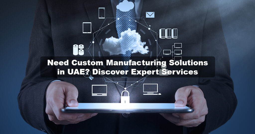 Custom Manufacturing Solutions UAE | Expert Services Here!