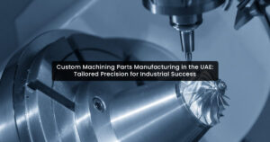 Custom Machining Parts Manufacturing in the UAE